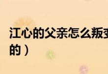 江心的父親怎么叛變的（江心的父親怎么叛變的）