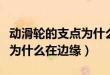 動滑輪的支點為什么在邊緣處（動滑輪的支點為什么在邊緣）