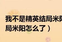 我不是精英結局米陽有沒有死（我不是精英結局米陽怎么了）