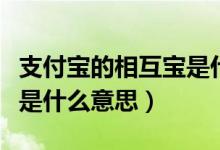 支付寶的相互寶是什么意思（支付寶的相互寶是什么意思）