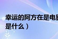 幸運的阿方在是電影嗎（幸運的阿方的電影名是什么）