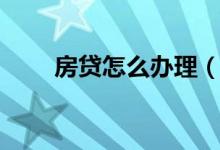 房貸怎么辦理（關(guān)于房貸辦理流程）