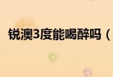 銳澳3度能喝醉嗎（銳澳3度酒多久能開車）