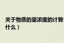 關(guān)于物質(zhì)的量濃度的計(jì)算公式（物質(zhì)的量濃度計(jì)算公式都有什么）