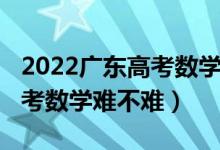 2022廣東高考數(shù)學(xué)增加知識(shí)點(diǎn)（2022廣東高考數(shù)學(xué)難不難）