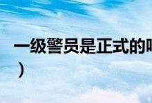 一級警員是正式的嗎（一級警員是正式警察嗎）
