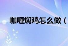 咖喱燜雞怎么做（咖喱燜雞的做法介紹）