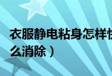 衣服靜電粘身怎樣快速處理（衣服靜電粘身怎么消除）