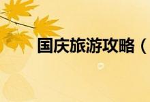 國(guó)慶旅游攻略（國(guó)慶旅游攻略介紹）