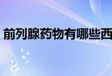 前列腺藥物有哪些西藥（前列腺藥物有哪些）