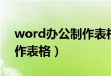 word辦公制作表格教程（word辦公如何制作表格）