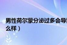 男性荷爾蒙分泌過多會導(dǎo)致什么（男性荷爾蒙分泌過多會怎么樣）
