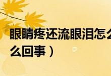 眼睛疼還流眼淚怎么回事（眼睛疼還流淚是怎么回事）