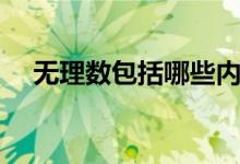 無理數(shù)包括哪些內(nèi)容（無理數(shù)包括哪些）