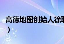 高德地圖創(chuàng)始人徐聯(lián)盟（高德地圖創(chuàng)始人是誰）