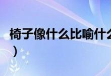 椅子像什么比喻什么（椅子像什么比喻句小學(xué)）