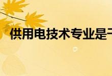 供用電技術(shù)專業(yè)是干什么的（好找工作嗎）
