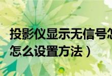 投影儀顯示無信號怎么調(diào)（投影儀顯示無信號怎么設置方法）