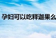 孕婦可以吃釋迦果么（孕婦可以吃釋迦果嗎）