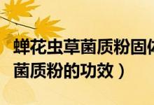 蟬花蟲草菌質(zhì)粉固體飲料怎樣服用（蟬花蟲草菌質(zhì)粉的功效）