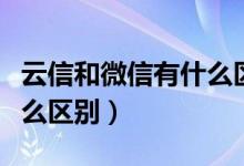 云信和微信有什么區(qū)別（移動云信與微信有什么區(qū)別）