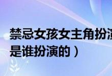 禁忌女孩女主角扮演者（泰劇禁忌女孩的女主是誰扮演的）