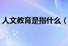 人文教育是指什么（人文教育是指什么專業(yè)）