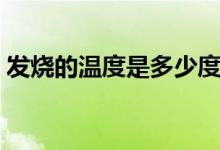 發(fā)燒的溫度是多少度正常（發(fā)燒的溫度范圍）