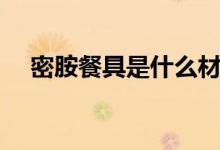 密胺餐具是什么材料（密胺餐具的簡介）