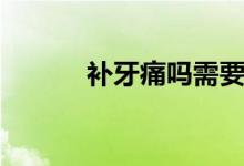 補牙痛嗎需要多久（補牙痛嗎）