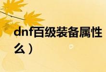 dnf百級裝備屬性（dnf100級裝備屬性時(shí)什么）