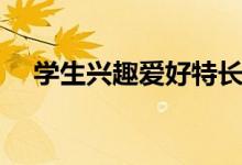 學生興趣愛好特長怎么寫（有哪些技巧）