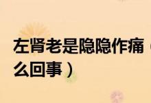 左腎老是隱隱作痛（年輕人左腎隱隱作痛是怎么回事）