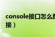 console接口怎么配置（console接口怎么連接）