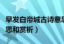 早發(fā)白帝城古詩意思講解（早發(fā)白帝城古詩意思和賞析）