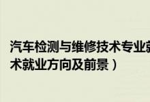 汽車檢測與維修技術(shù)專業(yè)就業(yè)前景（2022汽車檢測與維修技術(shù)就業(yè)方向及前景）