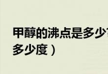 甲醇的沸點是多少?（甲醇和乙醇的沸點各是多少度）