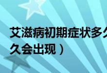 艾滋病初期癥狀多久自愈（艾滋病初期癥狀多久會出現(xiàn)）