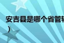 安吉縣是哪個省管轄（安吉縣是哪個省哪個市）