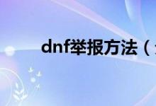 dnf舉報(bào)方法（分別是怎么操作的）