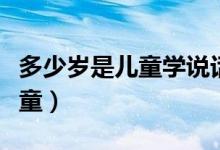 多少歲是兒童學說話的關鍵時期（多少歲是兒童）