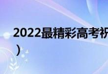 2022最精彩高考祝福語（祝高考順利的句子）
