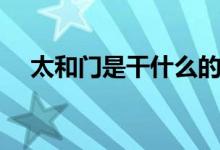 太和門是干什么的（太和門是干什么的）