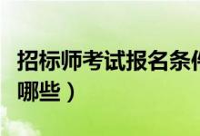 招標(biāo)師考試報(bào)名條件（招標(biāo)師考試報(bào)名條件有哪些）