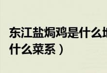 東江鹽焗雞是什么地方的菜（東江鹽焗雞屬于什么菜系）