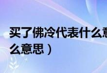 買(mǎi)了佛冷代表什么意思way（買(mǎi)了佛冷代表什么意思）