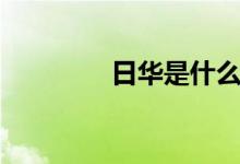 日華是什么（日華是什么）