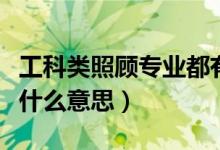 工科類(lèi)照顧專(zhuān)業(yè)都有什么（工科的照顧專(zhuān)業(yè)是什么意思）