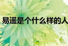 易遙是個(gè)什么樣的人（易遙是個(gè)什么樣的人）