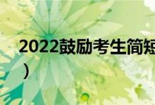 2022鼓勵(lì)考生簡(jiǎn)短句子（有關(guān)高考的祝福語(yǔ)）